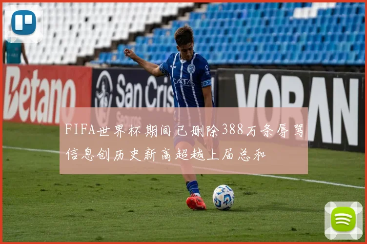 FIFA世界杯期间已删除388万条辱骂信息创历史新高超越上届总和