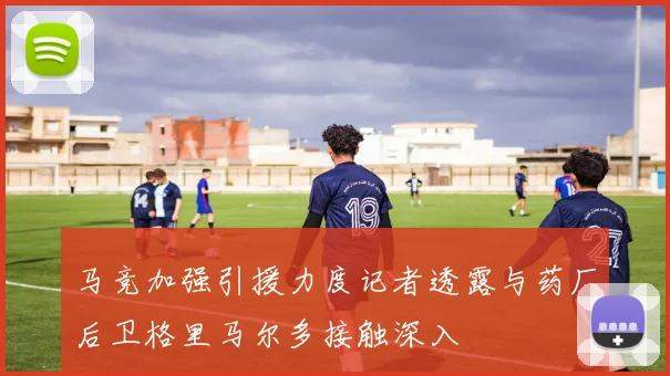 马竞加强引援力度记者透露与药厂后卫格里马尔多接触深入
