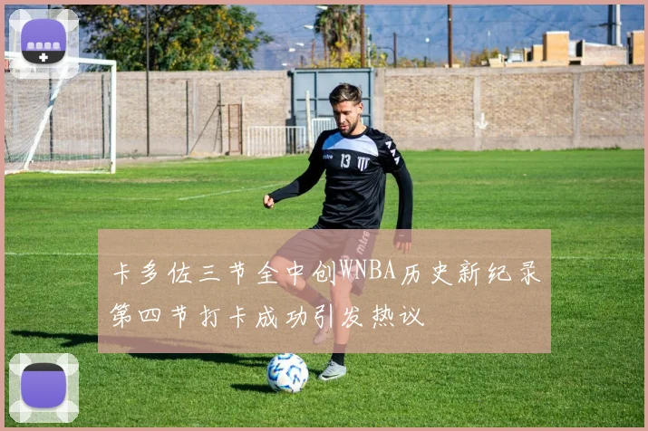 卡多佐三节全中创WNBA历史新纪录第四节打卡成功引发热议