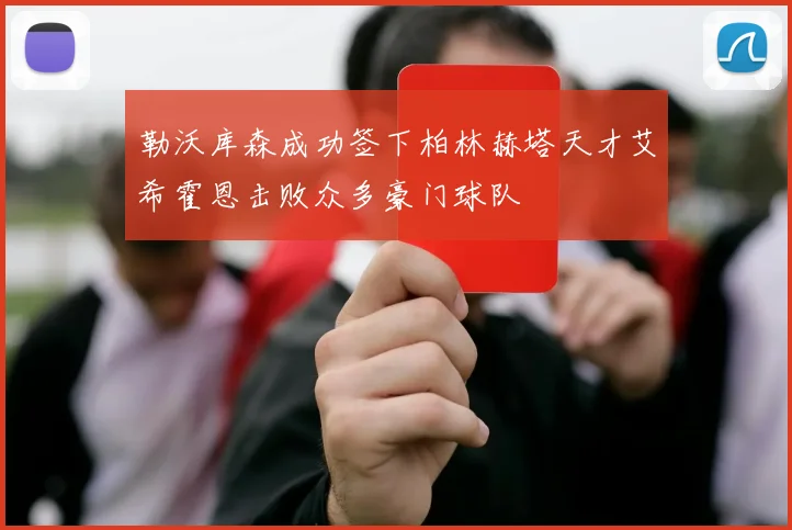 勒沃库森成功签下柏林赫塔天才艾希霍恩击败众多豪门球队