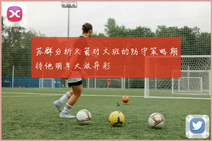 苏群分析火箭对文班的防守策略期待他明年大放异彩