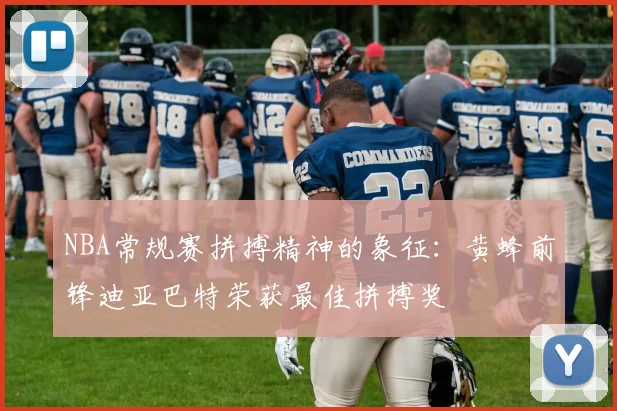 NBA常规赛拼搏精神的象征：黄蜂前锋迪亚巴特荣获最佳拼搏奖