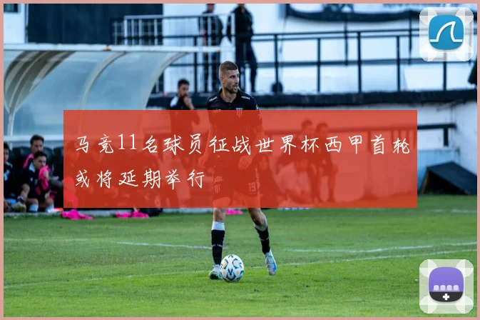 马竞11名球员征战世界杯西甲首轮或将延期举行