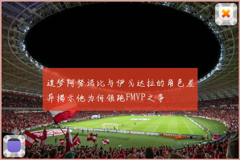 追梦阿努诺比与伊戈达拉的角色差异揭示他为何领跑FMVP之争