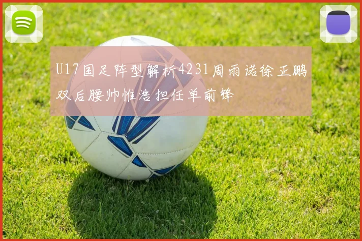 U17国足阵型解析4231周雨诺徐正鹏双后腰帅惟浩担任单前锋