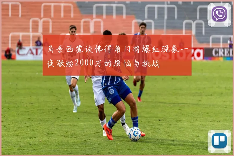 乌奈西蒙谈佛得角门将爆红现象一夜涨粉2000万的烦恼与挑战