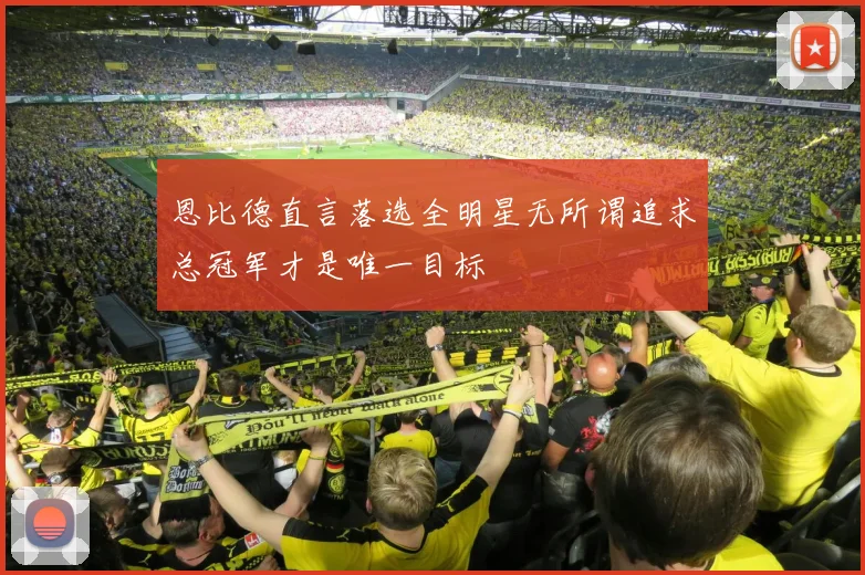 恩比德直言落选全明星无所谓追求总冠军才是唯一目标